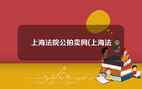 上海法院公拍卖网(上海法院拍卖公告)