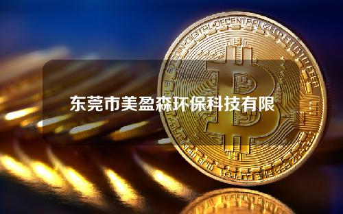 东莞市美盈森环保科技有限公司(东莞市美盈森环保科技有限公司几号发工资)