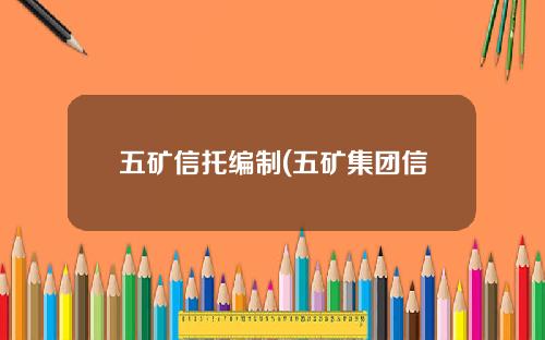 五矿信托编制(五矿集团信托经理)