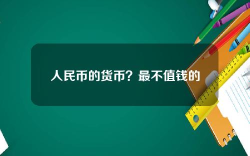 人民币的货币？最不值钱的货币