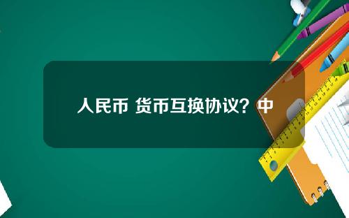 人民币 货币互换协议？中国货币互换协议一览表