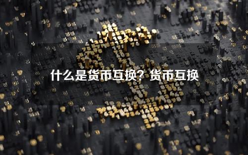 什么是货币互换？货币互换的好处