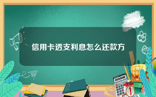 信用卡透支利息怎么还款方式(信用卡 透支 利息)