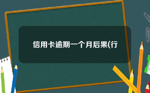 信用卡逾期一个月后果(行用卡逾期一个月)