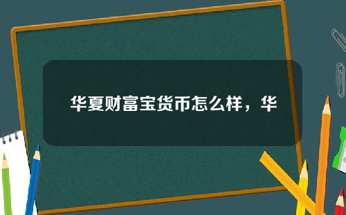 华夏财富宝货币怎么样，华夏银行财富宝是什么