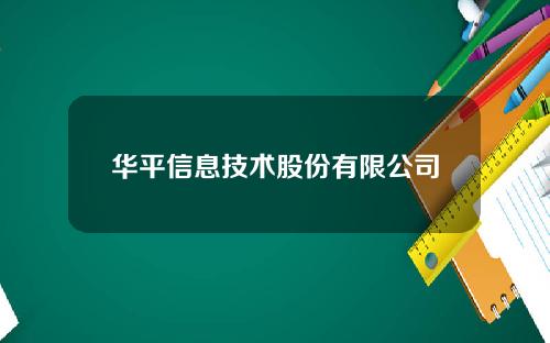 华平信息技术股份有限公司年度报告(华平股份官网)