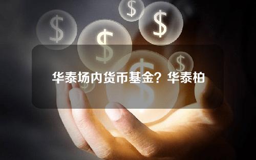 华泰场内货币基金？华泰柏瑞天添宝货币A