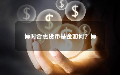 博时合惠货币基金如何？博时合惠货币a