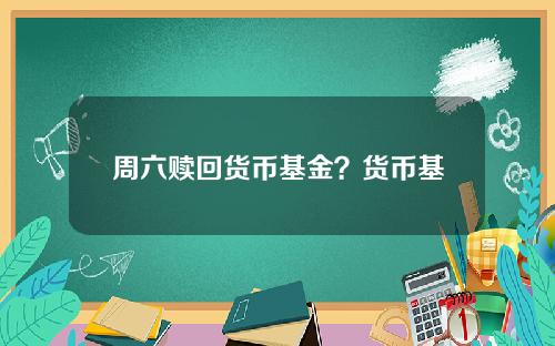 周六赎回货币基金？货币基金节假日可以取出来吗