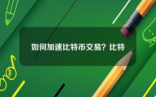 如何加速比特币交易？比特币交易加速方法详解