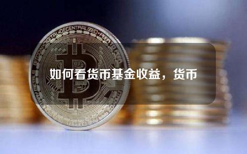 如何看货币基金收益，货币基金的利息收益在哪查收