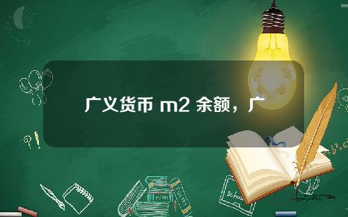 广义货币 m2 余额，广义货币供应量M2年底余额