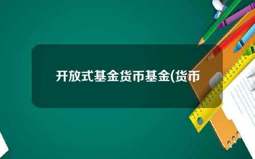 开放式基金货币基金(货币基金会损失本金吗)