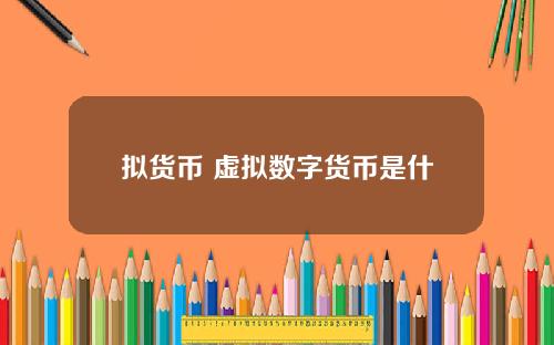 拟货币 虚拟数字货币是什么