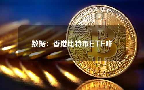 数据：香港比特币ETF昨日净赎回量25.63枚，以太坊ETF单日净流量为零