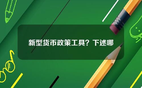 新型货币政策工具？下述哪一项不是货币政策工具