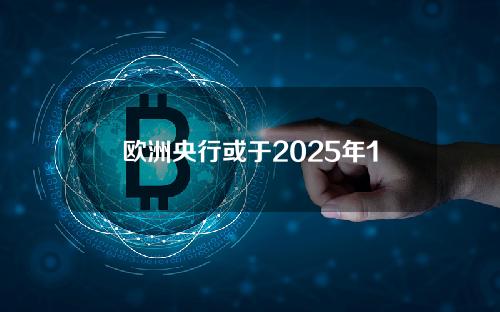 欧洲央行或于2025年11月推出数字欧元