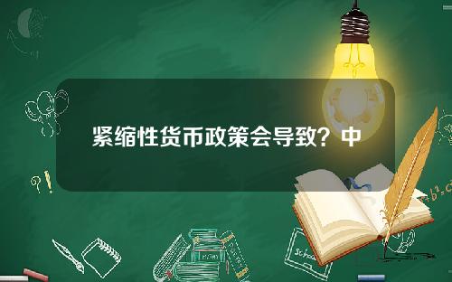 紧缩性货币政策会导致？中央银行的紧缩性货币政策会引起