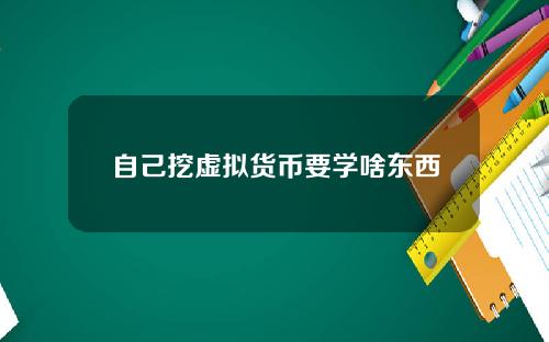 自己挖虚拟货币要学啥东西，其它虚拟货币也是靠挖矿产出的吗？