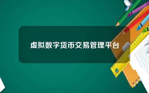 虚拟数字货币交易管理平台 虚拟数字货币如何投资