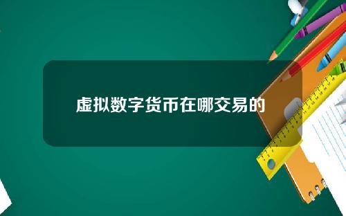 虚拟数字货币在哪交易的 央行数字货币怎么购买