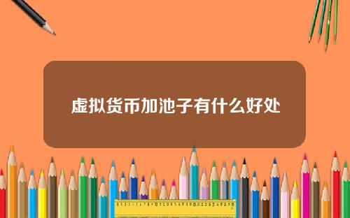 虚拟货币加池子有什么好处 币圈资金池什么意思