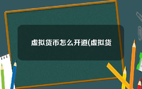 虚拟货币怎么开道(虚拟货币怎么算流通)