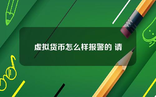 虚拟货币怎么样报警的 请问数字货币你报案了吗