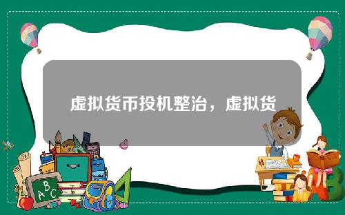 虚拟货币投机整治，虚拟货币是不是作为低成本投机暴富的新途径？