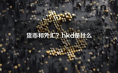 货币和外汇？hkd是什么货币