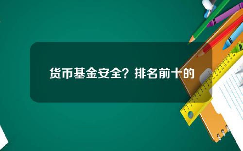 货币基金安全？排名前十的货币基金