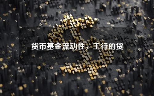 货币基金流动性，工行的货币基金怎么样