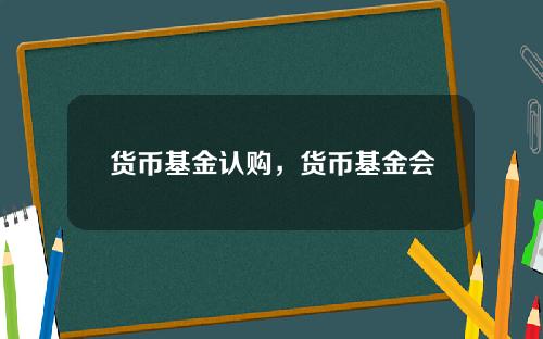 货币基金认购，货币基金会损失本金吗