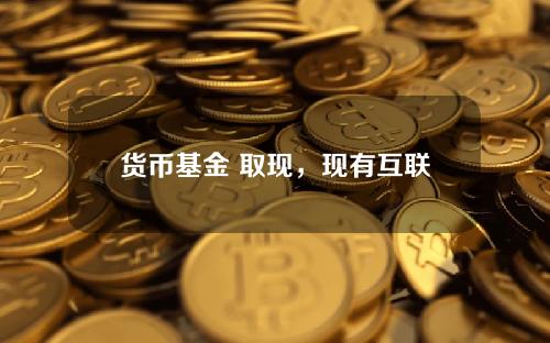 货币基金 取现，现有互联网货币基金