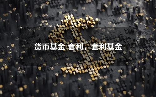 货币基金 套利，套利基金有哪些