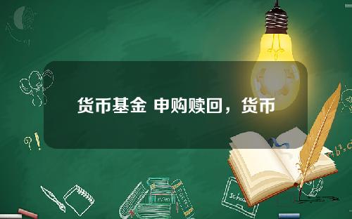 货币基金 申购赎回，货币基金有赎回手续费吗