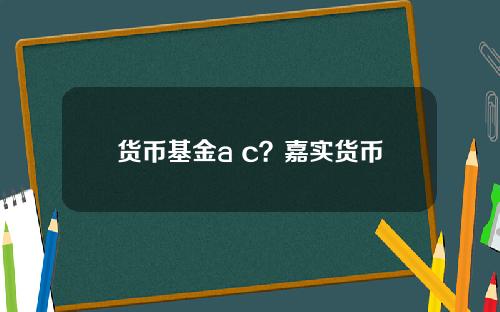 货币基金a c？嘉实货币a怎么赎回