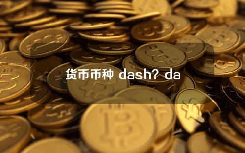 货币币种 dash？dai是什么货币