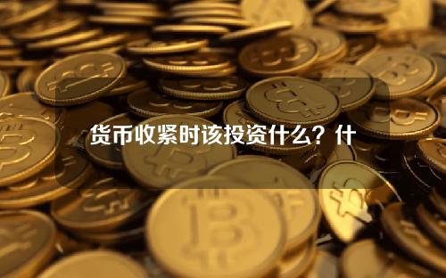 货币收紧时该投资什么？什么情况下货币紧缩