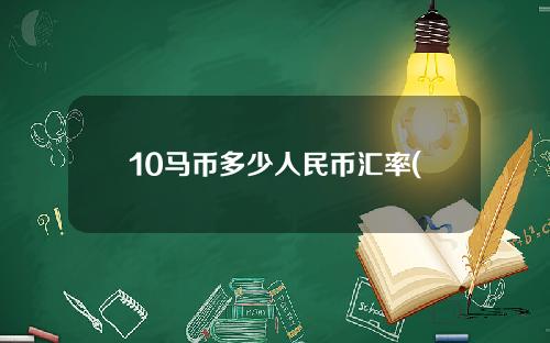 10马币多少人民币汇率(马币10sen)