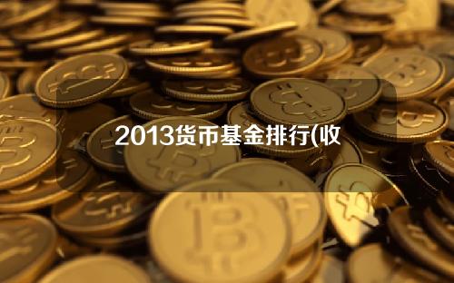 2013货币基金排行(收益好的十大货币基金)