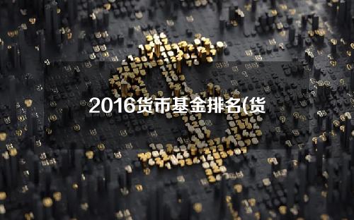 2016货币基金排名(货币排行)