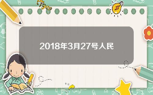 2018年3月27号人民币汇率(2018年3月18日货币交换价格)