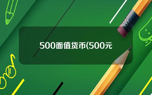 500面值货币(500元面额什么时间发行)