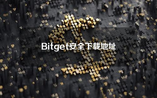 Bitget安全下载地址以及基础知识分享
