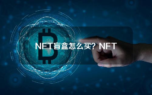 NFT盲盒怎么买？NFT盲盒的优势