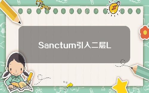 Sanctum引入二层LST系统并推出认证合作伙伴计划