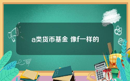 a类货币基金 像f一样的货币