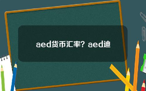 aed货币汇率？aed迪拉姆