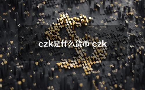 czk是什么货币 czk汇率转换人民币